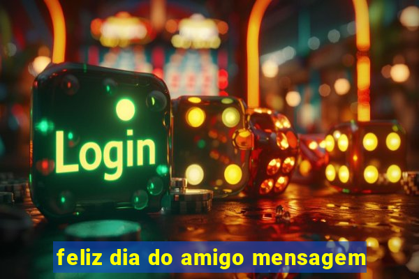 feliz dia do amigo mensagem